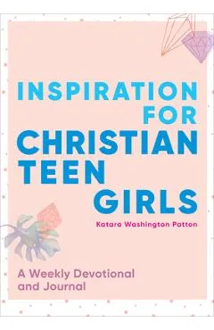 Inspiration for Christian Teen Girls: A Weekly Devotional & Journal - Katara Washington Patton