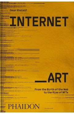 Internet_art: From the Birth of the Web to the Rise of Nfts - Omar Kholeif
