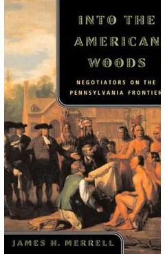 Into the American Woods: Negotiators on the Pennsylvania Frontier - James H. Merrell