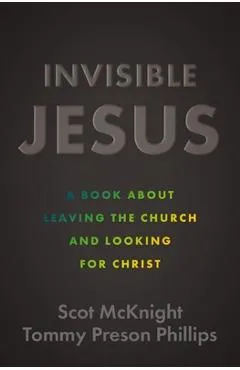 Invisible Jesus: A Book about Leaving the Church and Looking for Christ - Scot Mcknight