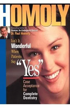 Isn't It Wonderful When Patients Say Yes: Case Acceptance for Complete Dentistry - Paul Homoly