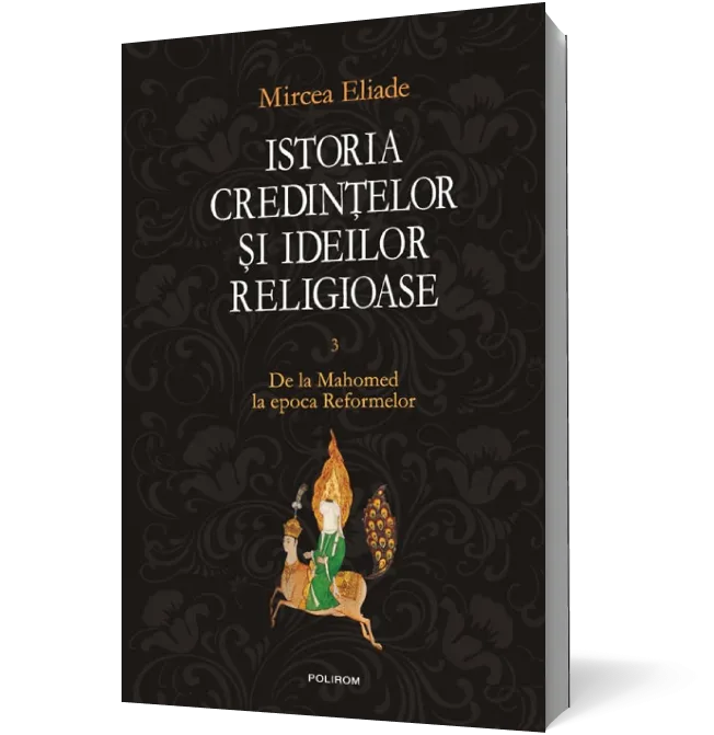Istoria credinţelor şi ideilor religioase (vol. III): De la Mahomed la epoca Reformelor