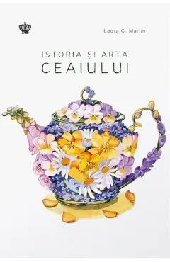 Istoria si arta ceaiului - Laura C. Martin