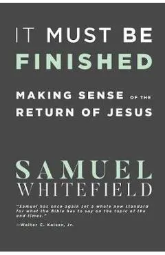 It Must Be Finished: Making Sense of the Return of Jesus - Samuel Whitefield
