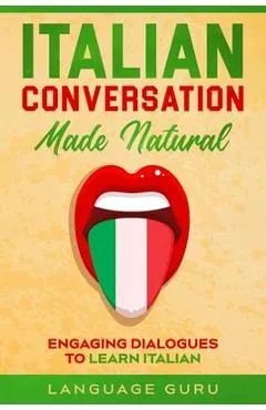 Italian Conversation Made Natural: Engaging Dialogues to Learn Italian - Language Guru