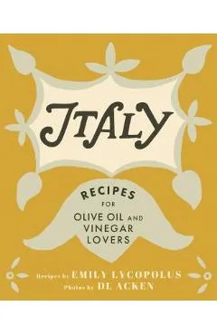 Italy: Recipes for Olive Oil and Vinegar Lovers - Emily Lycopolus