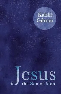 Jesus the Son of Man - Kahlil Gibran