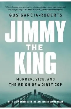 Jimmy the King: Murder, Vice, and the Reign of a Dirty Cop - Gus Garcia-roberts