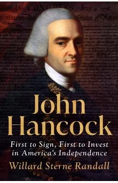 John Hancock: First to Sign, First to Invest in America's Independence - Willard Sterne Randall