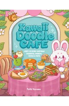 Kawaii Doodle Café: Learn to Draw Adorable Desserts, Snacks, Drinks & More - Faith Varvara