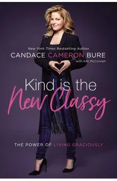 Kind Is the New Classy: The Power of Living Graciously - Candace Cameron Bure