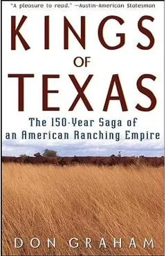 Kings of Texas: The 150-Year Saga of an American Ranching Empire - Don Graham