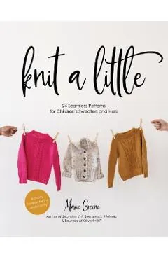 Knit a Little: 24 Seamless Patterns for Children's Sweaters and Hats - Marie Greene