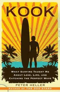 Kook: What Surfing Taught Me about Love, Life, and Catching the Perfect Wave - Peter Heller