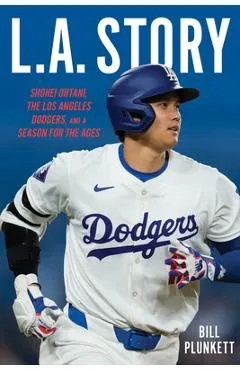L.A. Story: Shohei Ohtani, the Los Angeles Dodgers, and a Season for the Ages - Bill Plunkett