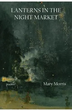 Lanterns in the Night Market: Poems - Mary Morris