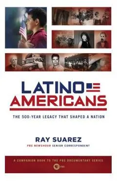 Latino Americans: The 500-Year Legacy That Shaped a Nation - Ray Suarez