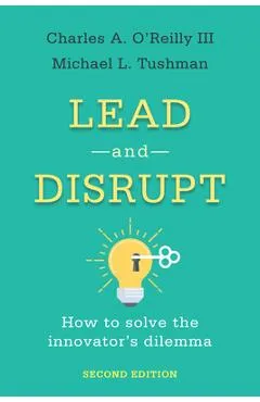Lead and Disrupt: How to Solve the Innovator's Dilemma, Second Edition - Charles A. O'reilly