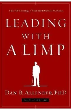 Leading with a Limp: Take Full Advantage of Your Most Powerful Weakness - Dan B. Allender