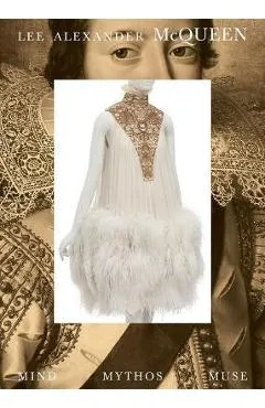 Lee Alexander McQueen: Mind, Mythos, Muse - Lee Alexander Mcqueen