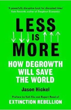 Less Is More: How Degrowth Will Save the World - Jason Hickel