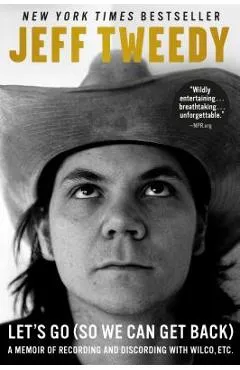 Let's Go (So We Can Get Back): A Memoir of Recording and Discording with Wilco, Etc. - Jeff Tweedy