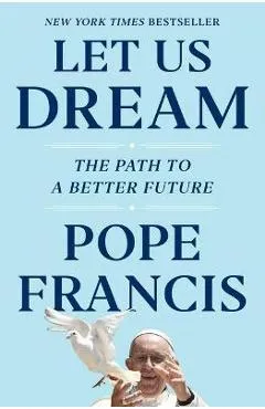 Let Us Dream: The Path to a Better Future - Pope Francis