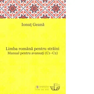 Limba romana pentru straini. Manual pentru avansati (C1 - C2)