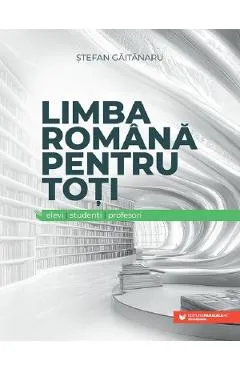 Limba romana pentru toti: elevi, studenti, profesori - Stefan Gaitanaru