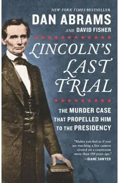 Lincoln's Last Trial: The Murder Case That Propelled Him to the Presidency - David Fisher