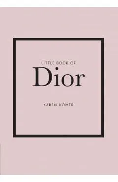 Little Book of Dior: The Story of the Iconic Fashion House - Karen Homer
