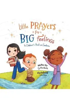 Little Prayers for Big Feelings: A Children's Book on Emotions - Cynthia Radtke