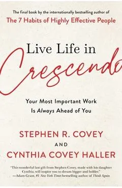Live Life in Crescendo: Your Most Important Work Is Always Ahead of You - Stephen R. Covey