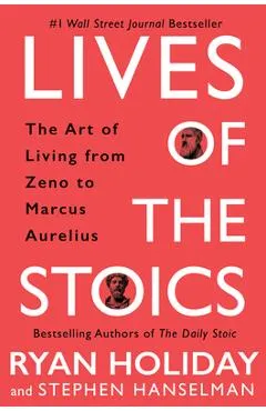 Lives of the Stoics: The Art of Living from Zeno to Marcus Aurelius - Ryan Holiday