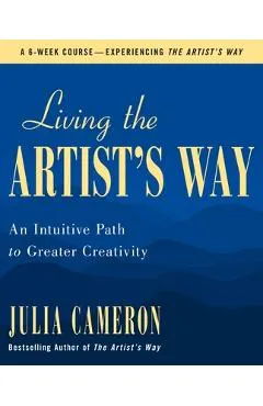 Living the Artist's Way: An Intuitive Path to Greater Creativity - Julia Cameron