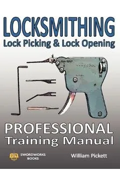 Locksmithing, Lock Picking & Lock Opening: Professional Training Manual - William Picket
