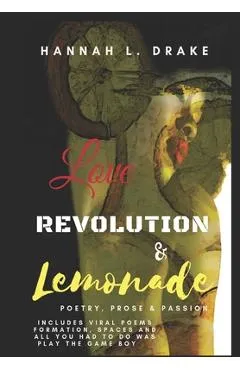 Love, Revolution, & Lemonade: Poetry, Prose, & Passion - Hannah L. Drake