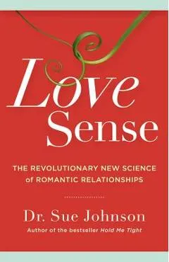 Love Sense: The Revolutionary New Science of Romantic Relationships - Sue Johnson