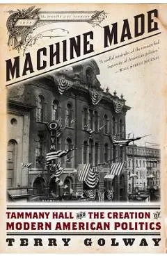 Machine Made: Tammany Hall and the Creation of Modern American Politics - Terry Golway