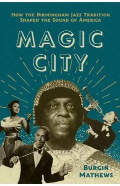 Magic City: How the Birmingham Jazz Tradition Shaped the Sound of America - Burgin Mathews