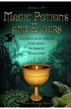 Magic Potions and Elixirs - Recipes and Spells for Kids in Magic Training - Catherine Fet
