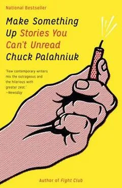 Make Something Up: Stories You Can't Unread - Chuck Palahniuk