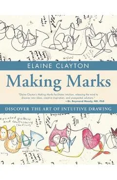 Making Marks: Discover the Art of Intuitive Drawing - Elaine Clayton