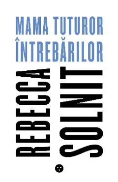 Mama tuturor intrebarilor - Rebecca Solnit