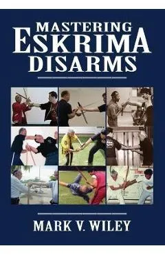 Mastering Eskrima Disarms - Mark V. Wiley