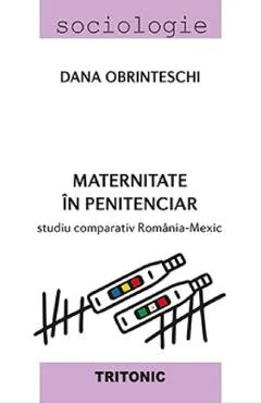 Maternitate in penitenciar. Studiu comparativ Romania-Mexic - Dana Obrinteschi