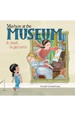 Mayhem at the Museum: A Book in Pictures - Luciano Lozano