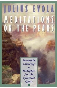 Meditations on the Peaks: Mountain Climbing as Metaphor for the Spiritual Quest - Julius Evola