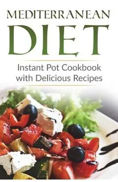 Mediterranean Diet: Instant Pot Cookbook with Delicious Recipes - Lela Gibson