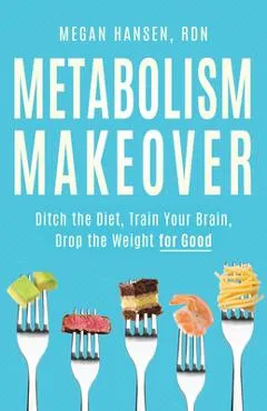 Metabolism Makeover: Ditch the Diet, Train Your Brain, Drop the Weight for Good - Megan Hansen